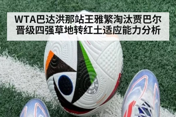 WTA巴达洪那站王雅繁淘汰贾巴尔晋级四强草地转红土适应能力分析