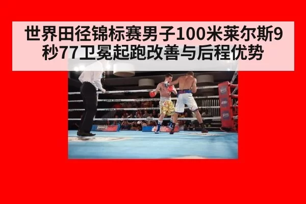 世界田径锦标赛男子100米莱尔斯9秒77卫冕起跑改善与后程优势