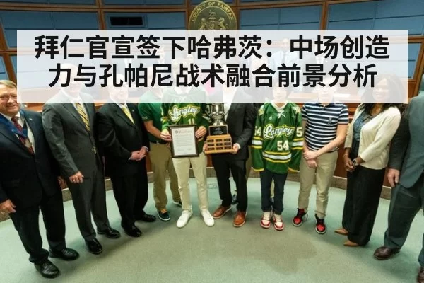 拜仁官宣签下哈弗茨：中场创造力与孔帕尼战术融合前景分析