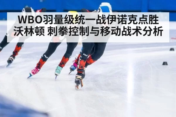 WBO羽量级统一战伊诺克点胜沃林顿 刺拳控制与移动战术分析