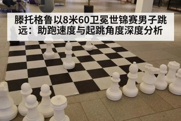滕托格鲁以8米60卫冕世锦赛男子跳远：助跑速度与起跳角度深度分析