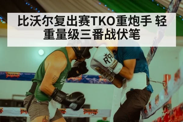 比沃尔复出赛TKO重炮手 轻重量级三番战伏笔