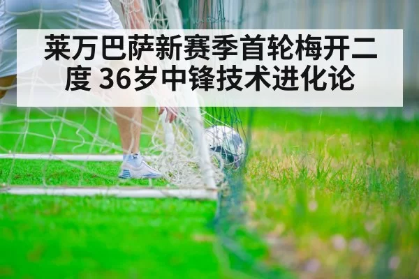 莱万巴萨新赛季首轮梅开二度 36岁中锋技术进化论