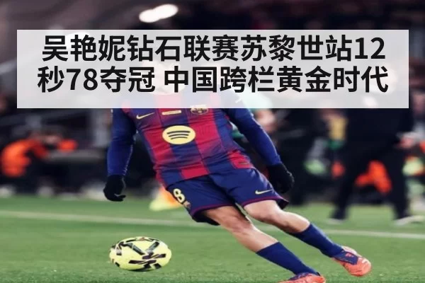 吴艳妮钻石联赛苏黎世站12秒78夺冠 中国跨栏黄金时代